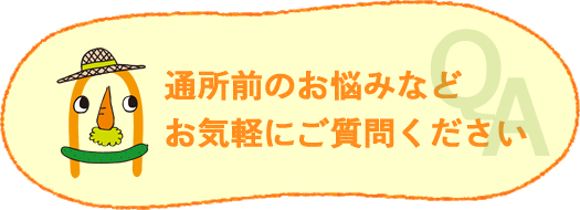 よくあるご質問｜通所前のご不安・お悩みなど よくいただくご質問をまとめました。